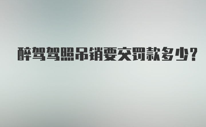 醉驾驾照吊销要交罚款多少？