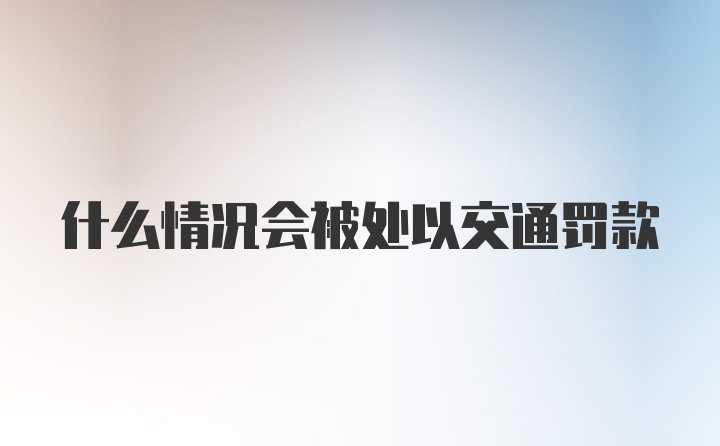 什么情况会被处以交通罚款