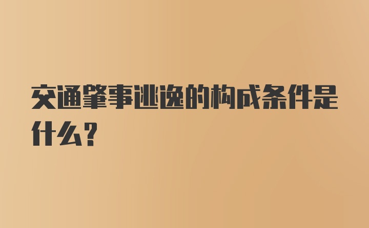 交通肇事逃逸的构成条件是什么？