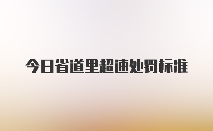 今日省道里超速处罚标准