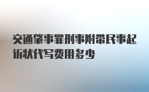 交通肇事罪刑事附带民事起诉状代写费用多少