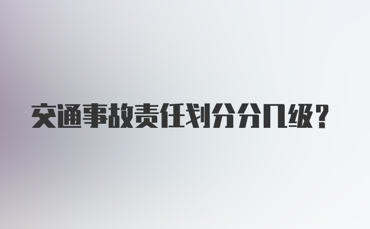 交通事故责任划分分几级？