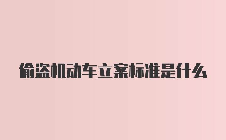 偷盗机动车立案标准是什么