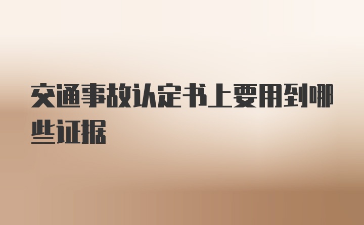 交通事故认定书上要用到哪些证据