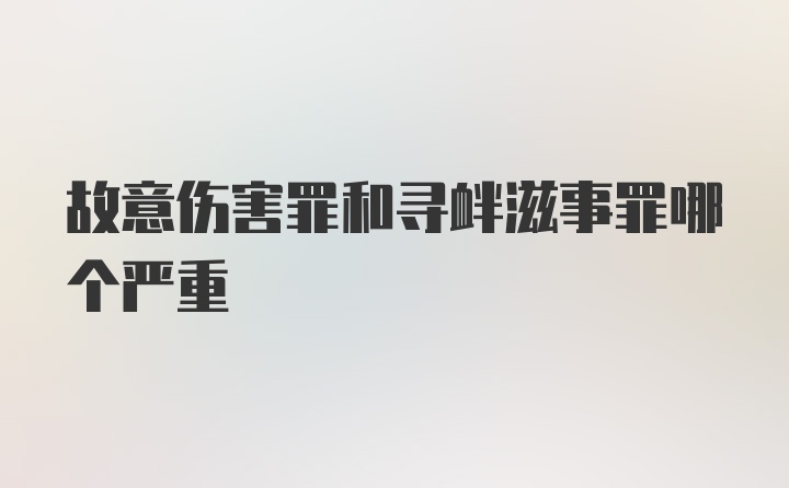 故意伤害罪和寻衅滋事罪哪个严重