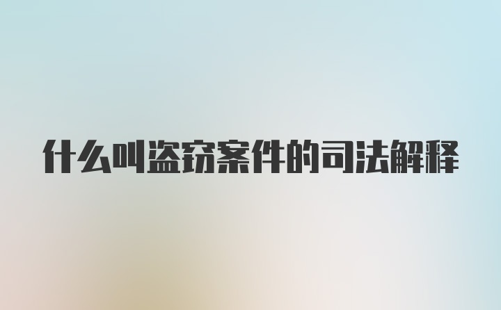 什么叫盗窃案件的司法解释