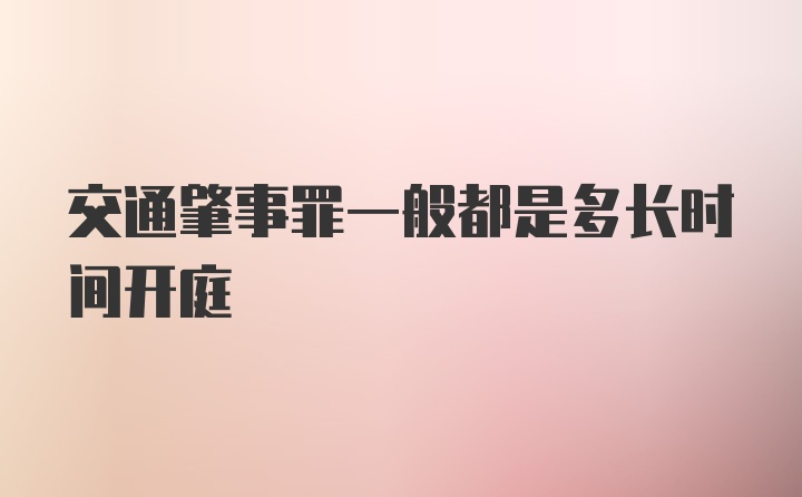 交通肇事罪一般都是多长时间开庭