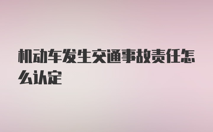 机动车发生交通事故责任怎么认定