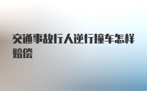 交通事故行人逆行撞车怎样赔偿