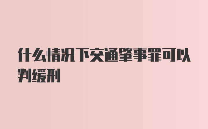 什么情况下交通肇事罪可以判缓刑