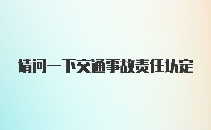 请问一下交通事故责任认定