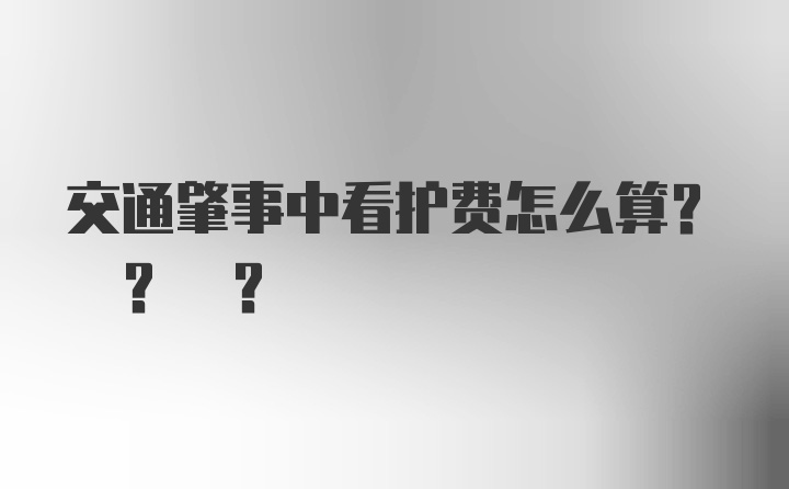 交通肇事中看护费怎么算? ? ?