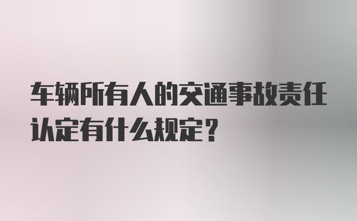 车辆所有人的交通事故责任认定有什么规定？