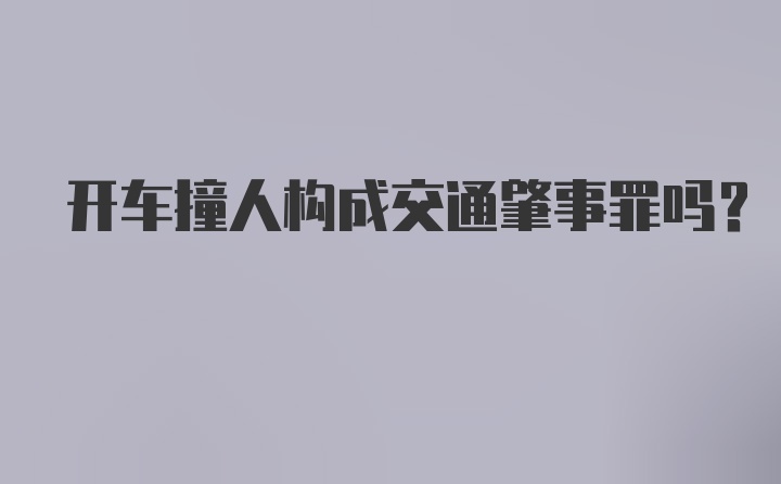 开车撞人构成交通肇事罪吗？