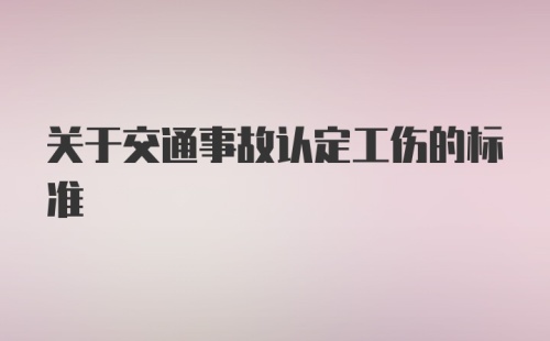 关于交通事故认定工伤的标准