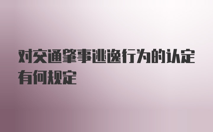 对交通肇事逃逸行为的认定有何规定