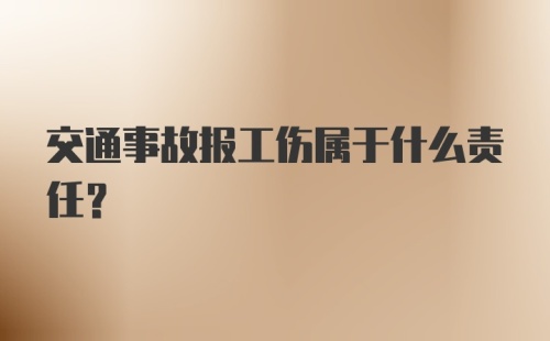 交通事故报工伤属于什么责任？