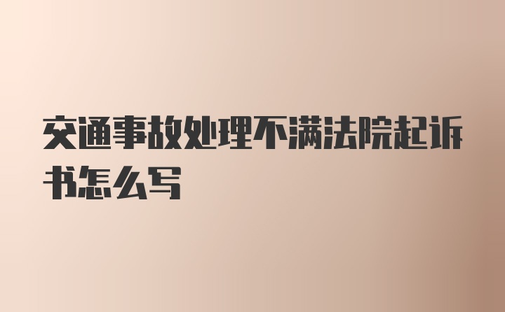 交通事故处理不满法院起诉书怎么写