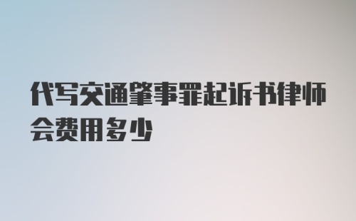 代写交通肇事罪起诉书律师会费用多少