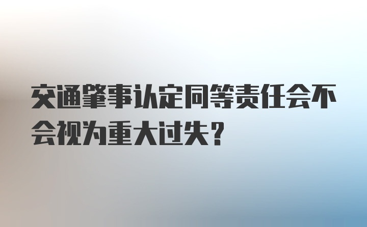 交通肇事认定同等责任会不会视为重大过失？