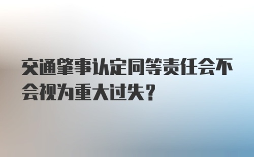 交通肇事认定同等责任会不会视为重大过失？