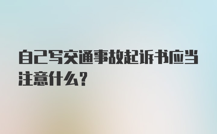 自己写交通事故起诉书应当注意什么?