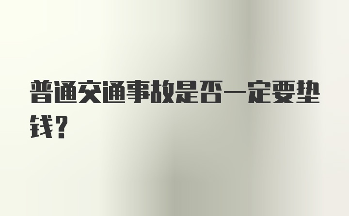 普通交通事故是否一定要垫钱?