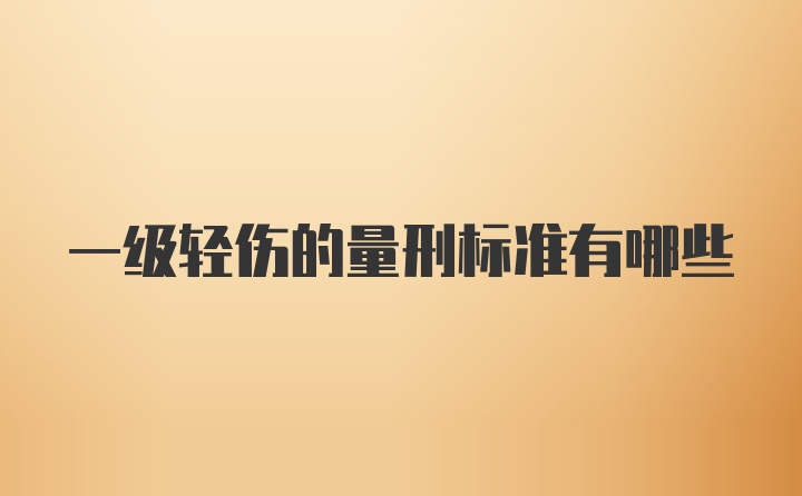 一级轻伤的量刑标准有哪些