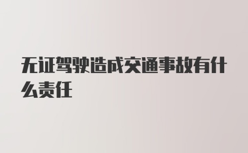 无证驾驶造成交通事故有什么责任