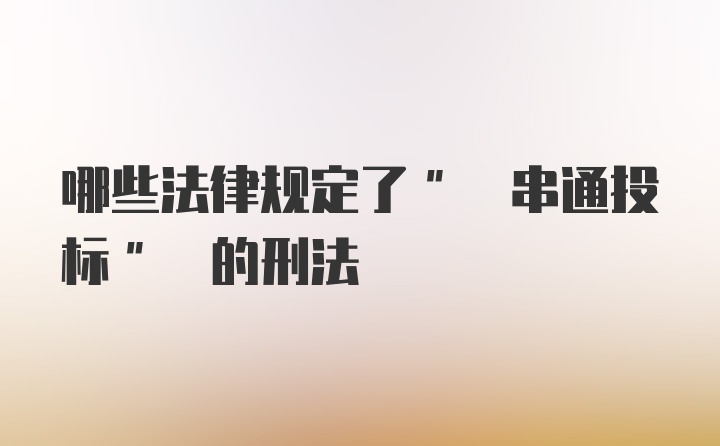 哪些法律规定了" 串通投标" 的刑法