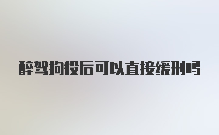 醉驾拘役后可以直接缓刑吗