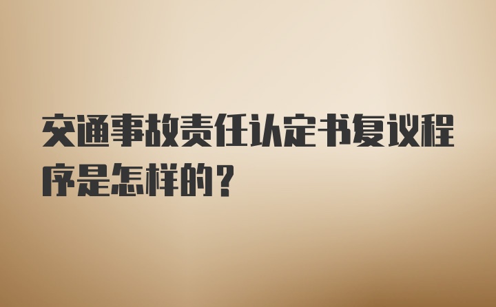 交通事故责任认定书复议程序是怎样的？