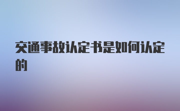 交通事故认定书是如何认定的