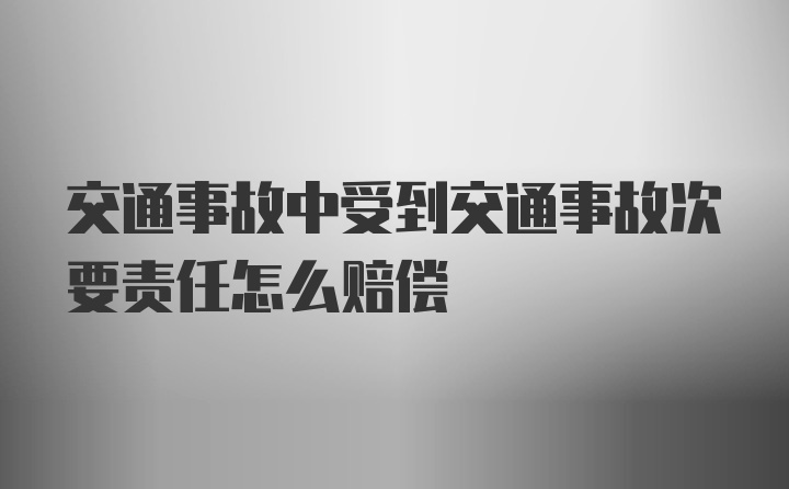 交通事故中受到交通事故次要责任怎么赔偿