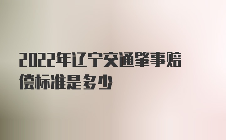 2022年辽宁交通肇事赔偿标准是多少