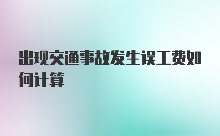 出现交通事故发生误工费如何计算