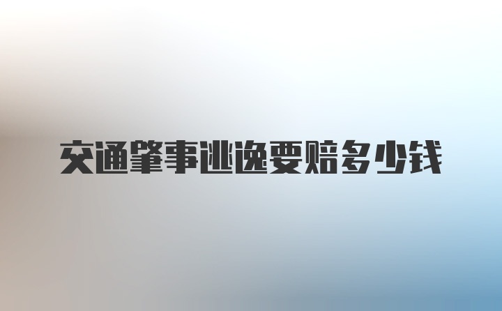 交通肇事逃逸要赔多少钱