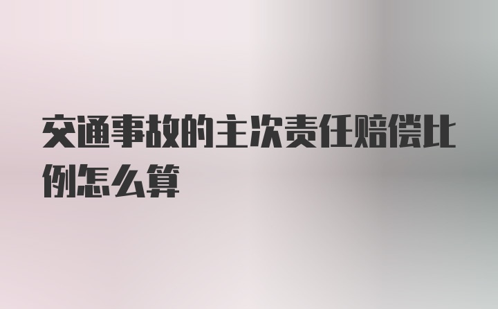 交通事故的主次责任赔偿比例怎么算