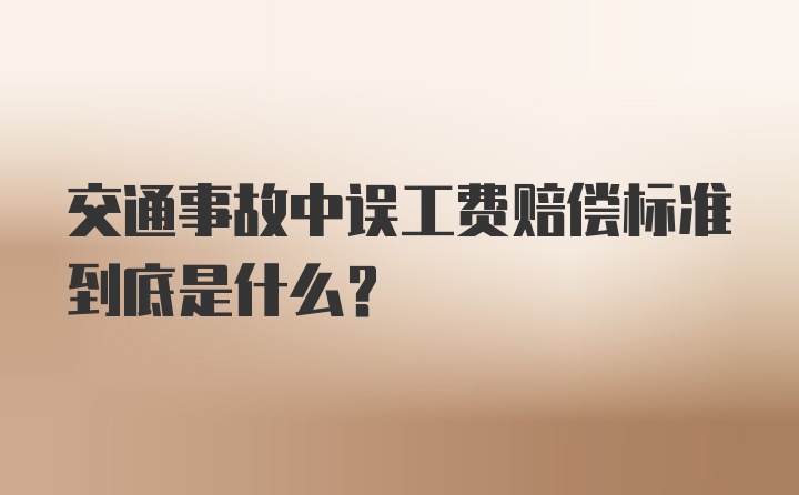 交通事故中误工费赔偿标准到底是什么？