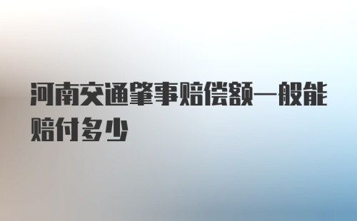 河南交通肇事赔偿额一般能赔付多少