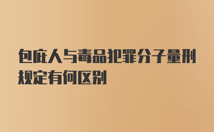 包庇人与毒品犯罪分子量刑规定有何区别