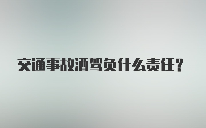 交通事故酒驾负什么责任？