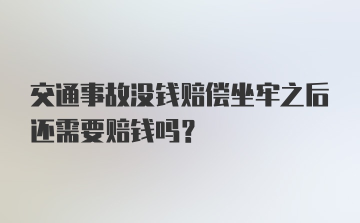 交通事故没钱赔偿坐牢之后还需要赔钱吗？