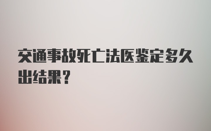 交通事故死亡法医鉴定多久出结果？