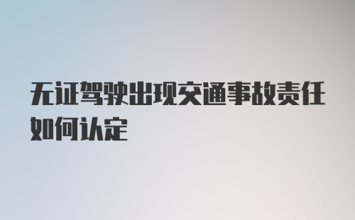 无证驾驶出现交通事故责任如何认定