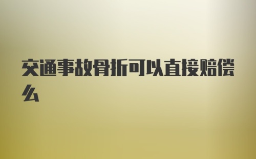 交通事故骨折可以直接赔偿么