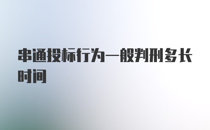 串通投标行为一般判刑多长时间