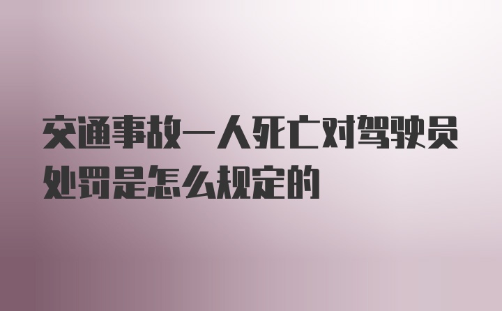 交通事故一人死亡对驾驶员处罚是怎么规定的