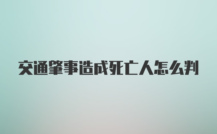 交通肇事造成死亡人怎么判