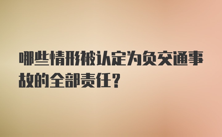 哪些情形被认定为负交通事故的全部责任？